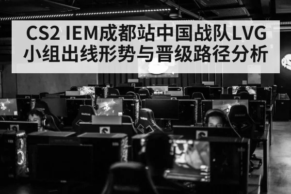 CS2 IEM成都站中国战队LVG小组出线形势与晋级路径分析